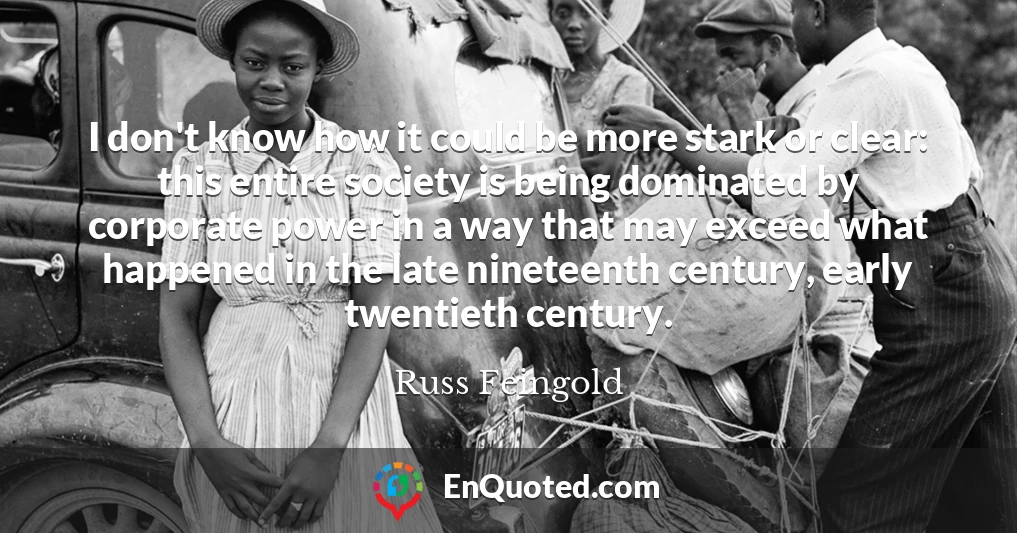 I don't know how it could be more stark or clear: this entire society is being dominated by corporate power in a way that may exceed what happened in the late nineteenth century, early twentieth century.