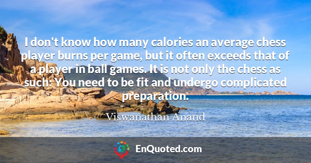 I don't know how many calories an average chess player burns per game, but it often exceeds that of a player in ball games. It is not only the chess as such: You need to be fit and undergo complicated preparation.