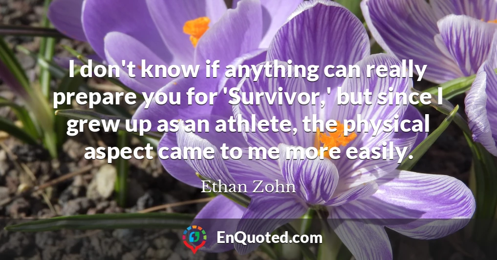 I don't know if anything can really prepare you for 'Survivor,' but since I grew up as an athlete, the physical aspect came to me more easily.
