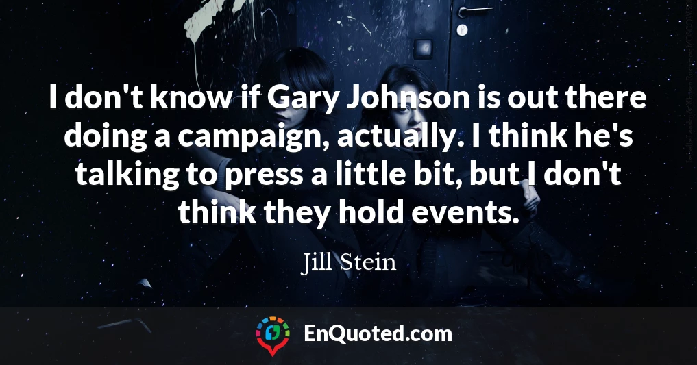 I don't know if Gary Johnson is out there doing a campaign, actually. I think he's talking to press a little bit, but I don't think they hold events.