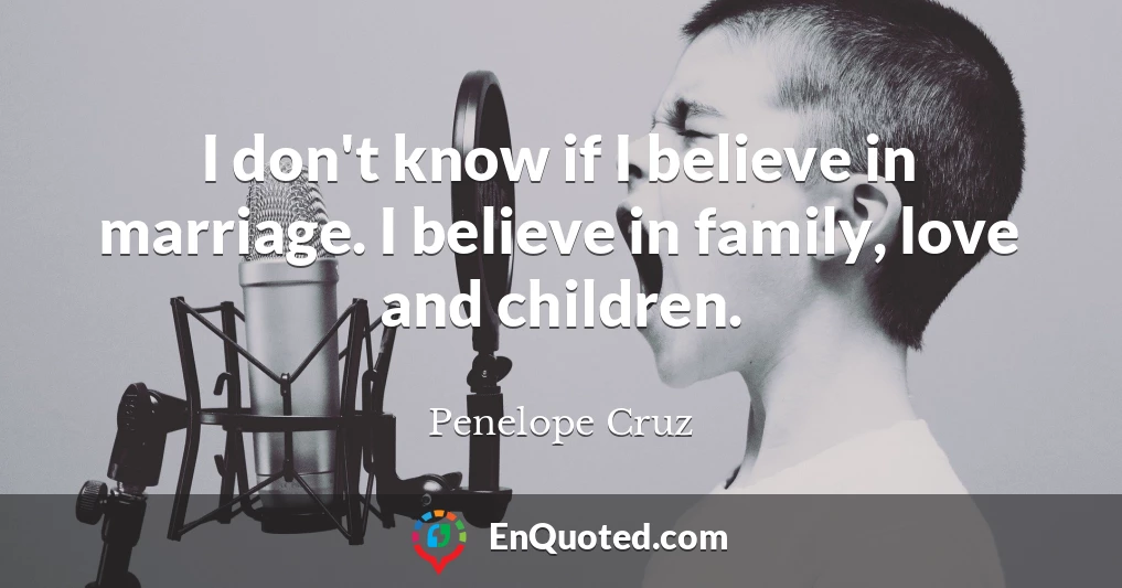 I don't know if I believe in marriage. I believe in family, love and children.