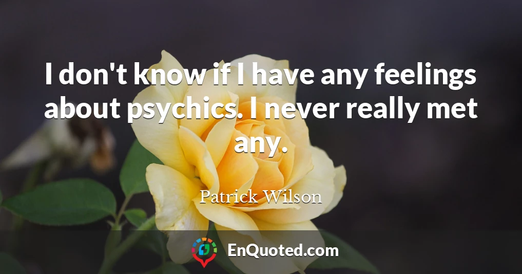 I don't know if I have any feelings about psychics. I never really met any.