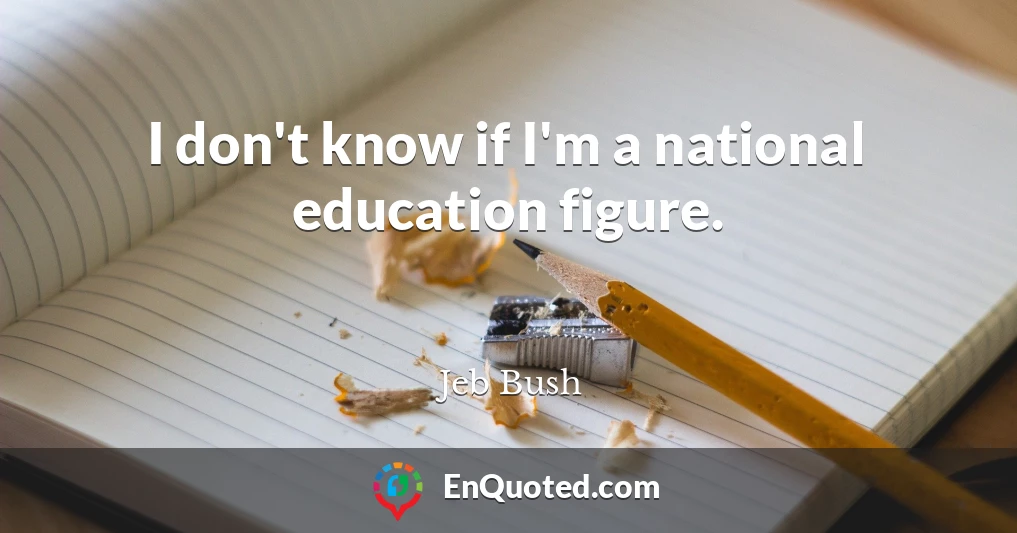 I don't know if I'm a national education figure.