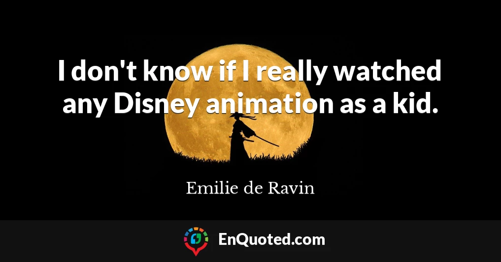 I don't know if I really watched any Disney animation as a kid.