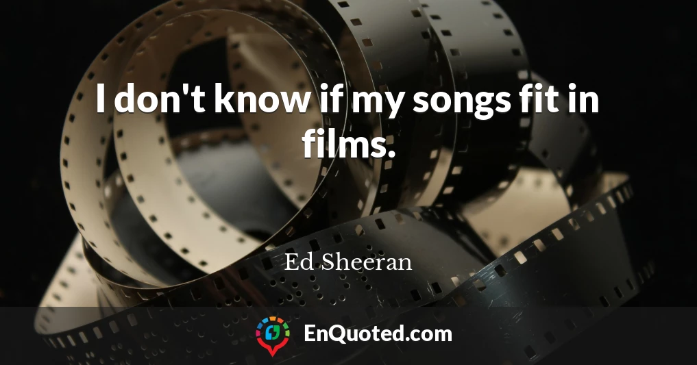 I don't know if my songs fit in films.