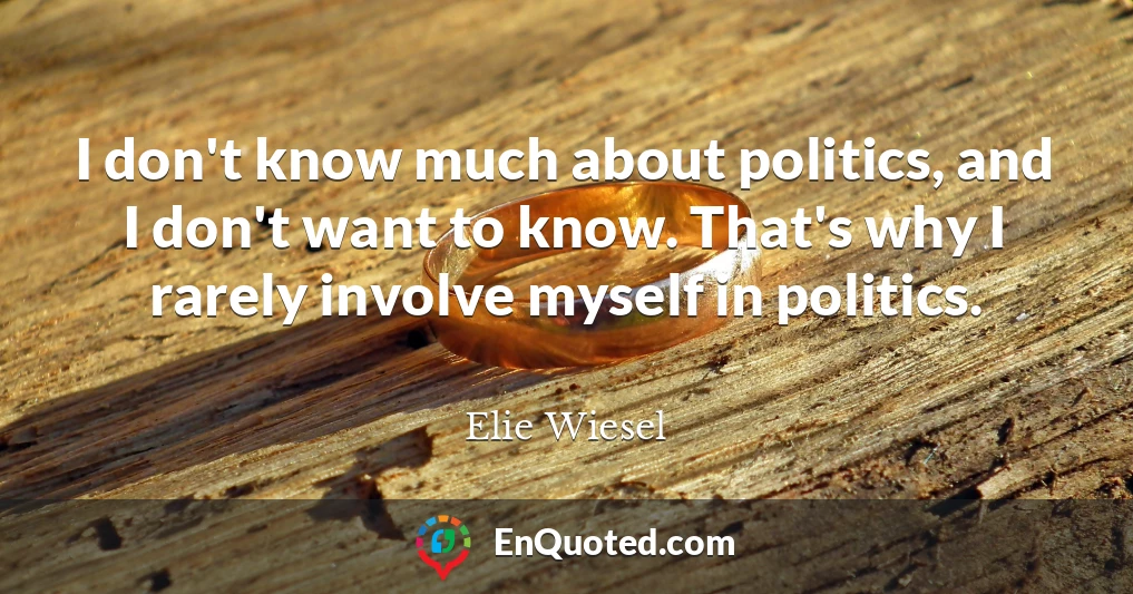 I don't know much about politics, and I don't want to know. That's why I rarely involve myself in politics.