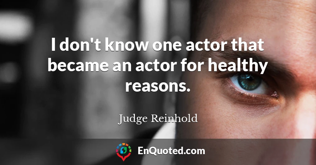 I don't know one actor that became an actor for healthy reasons.