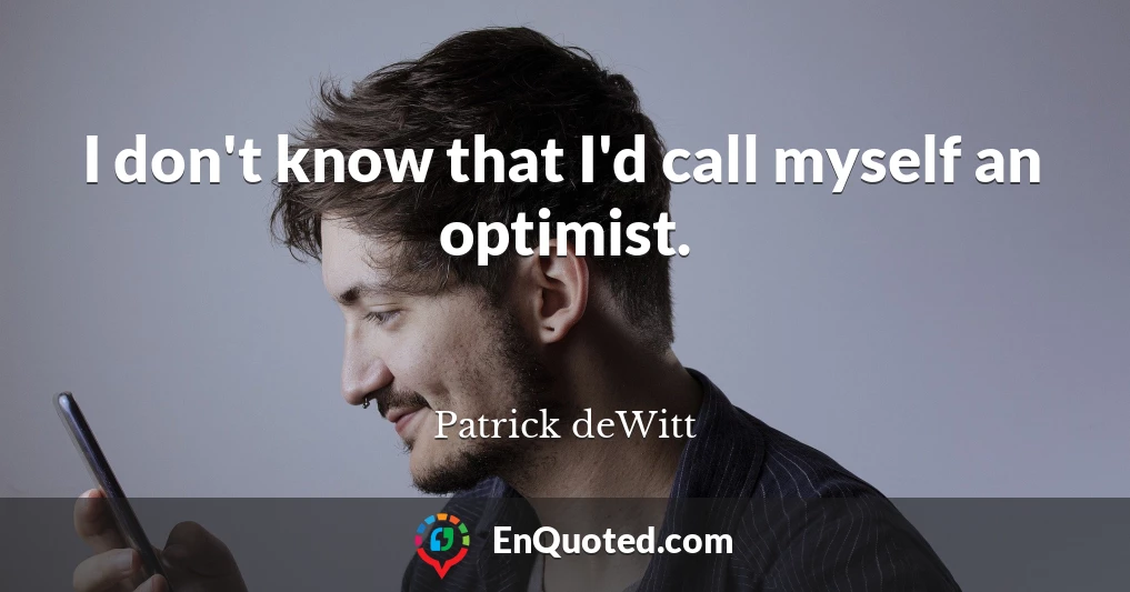 I don't know that I'd call myself an optimist.