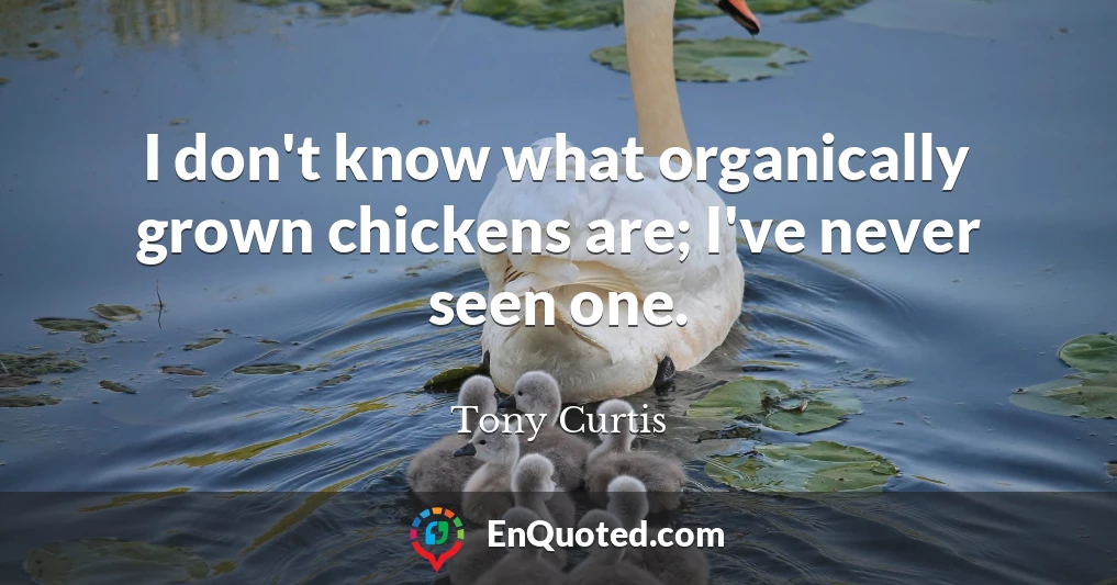 I don't know what organically grown chickens are; I've never seen one.