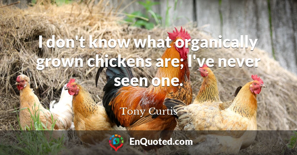 I don't know what organically grown chickens are; I've never seen one.