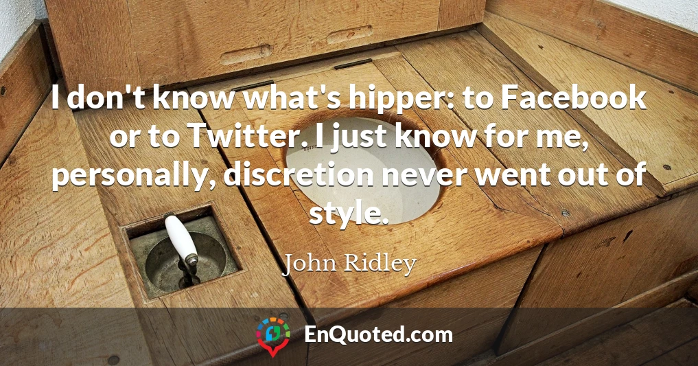 I don't know what's hipper: to Facebook or to Twitter. I just know for me, personally, discretion never went out of style.