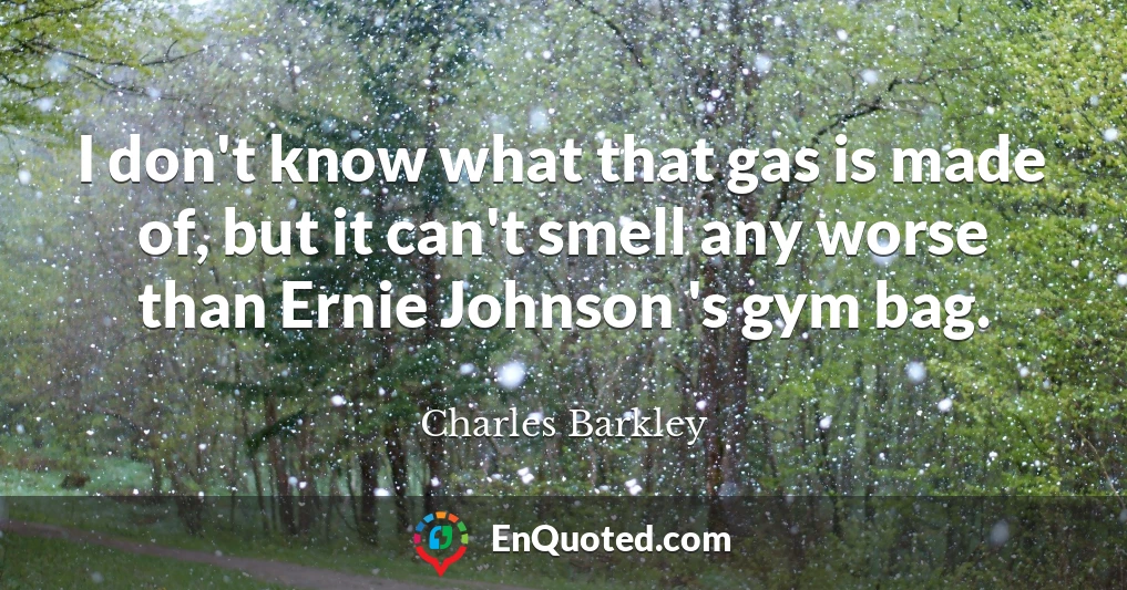 I don't know what that gas is made of, but it can't smell any worse than Ernie Johnson 's gym bag.