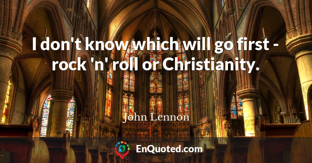 I don't know which will go first - rock 'n' roll or Christianity.