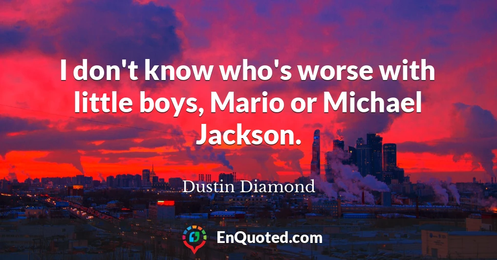 I don't know who's worse with little boys, Mario or Michael Jackson.