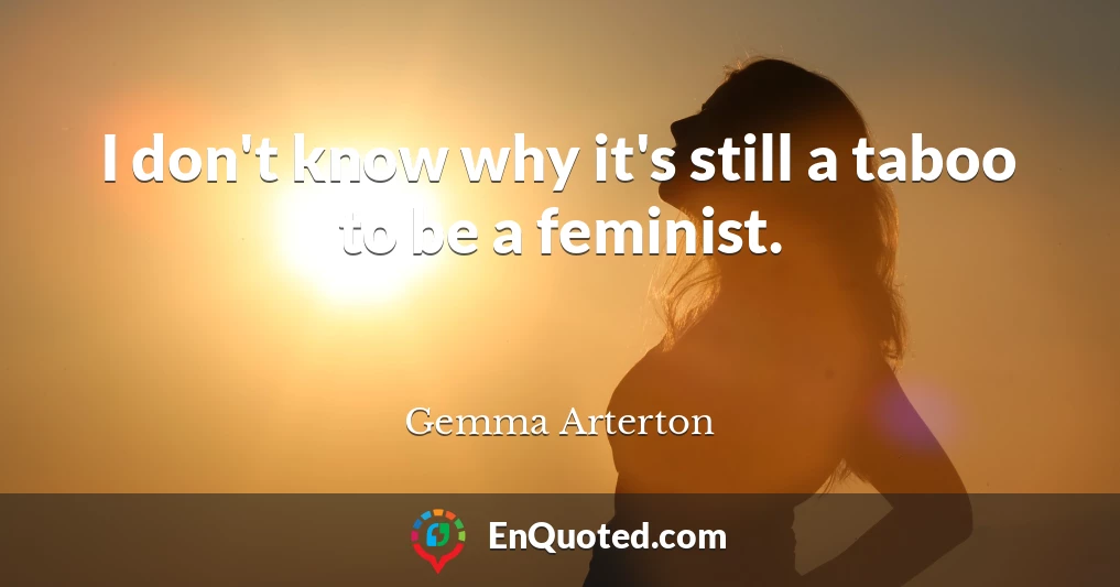 I don't know why it's still a taboo to be a feminist.