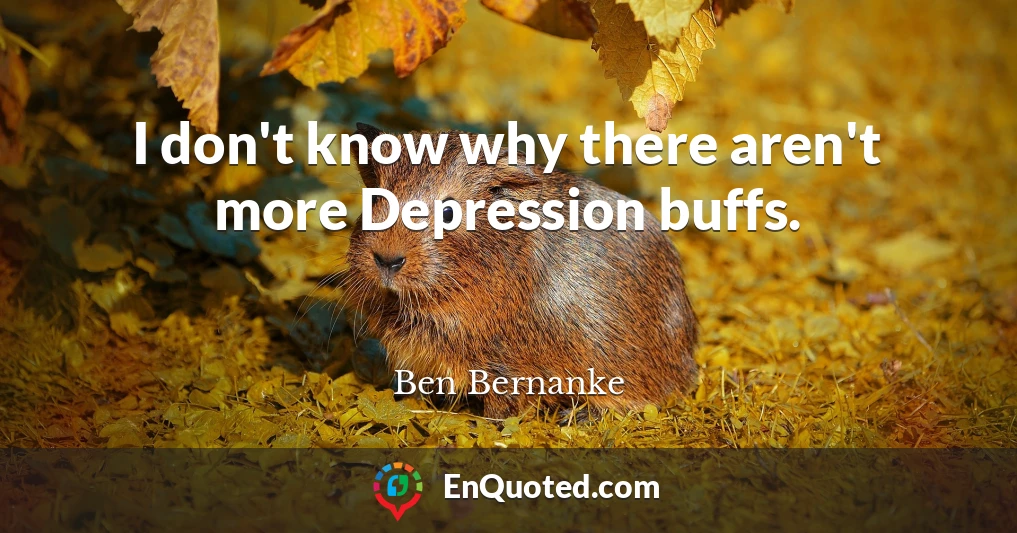 I don't know why there aren't more Depression buffs.