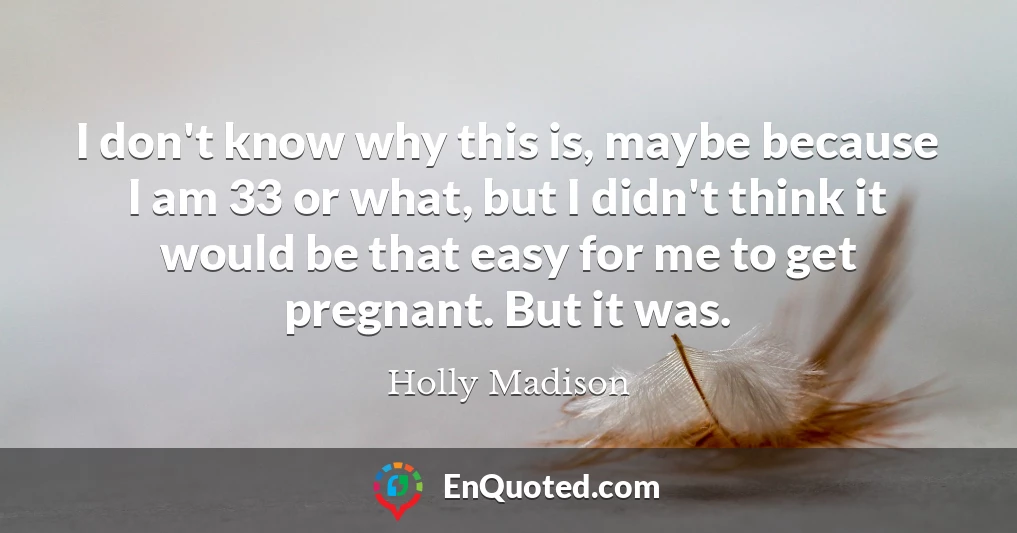 I don't know why this is, maybe because I am 33 or what, but I didn't think it would be that easy for me to get pregnant. But it was.