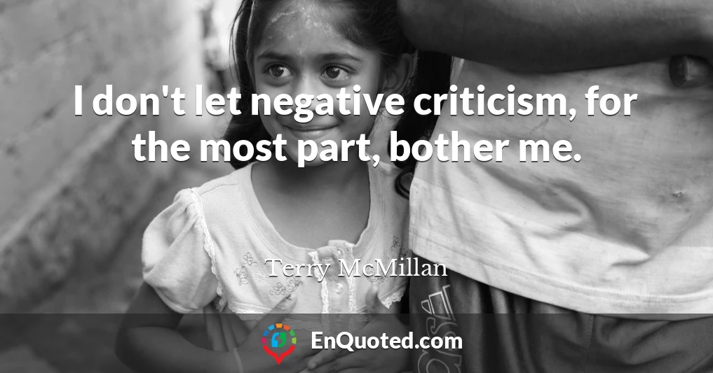 I don't let negative criticism, for the most part, bother me.