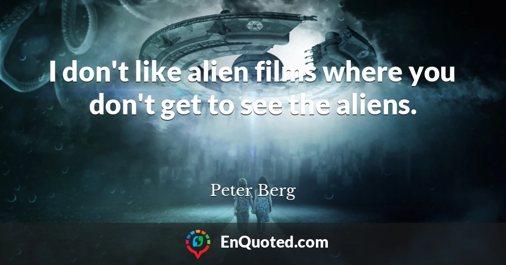 I don't like alien films where you don't get to see the aliens.