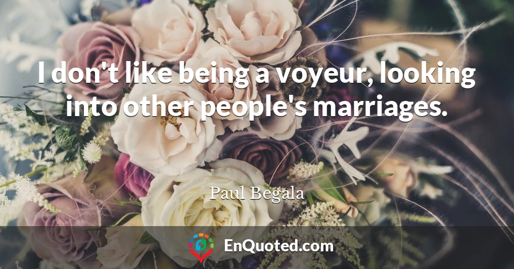 I don't like being a voyeur, looking into other people's marriages.