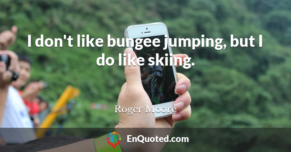 I don't like bungee jumping, but I do like skiing.