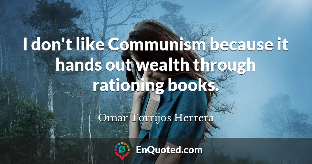 I don't like Communism because it hands out wealth through rationing books.