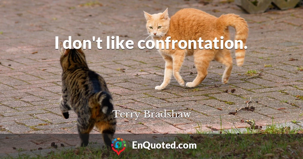 I don't like confrontation.