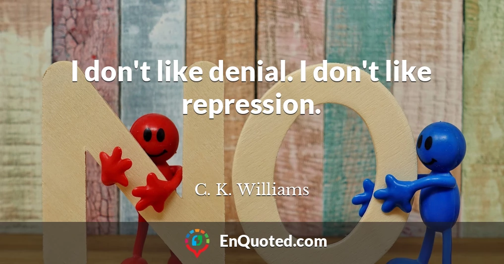 I don't like denial. I don't like repression.