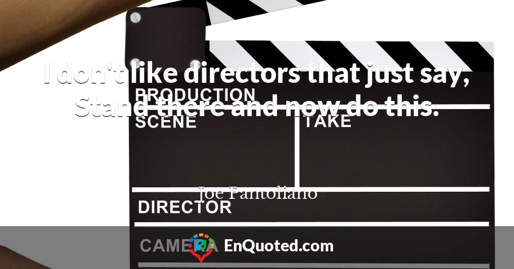 I don't like directors that just say, Stand there and now do this.