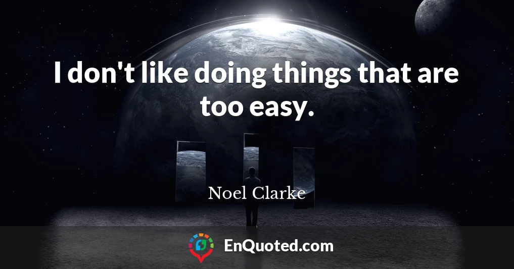 I don't like doing things that are too easy.