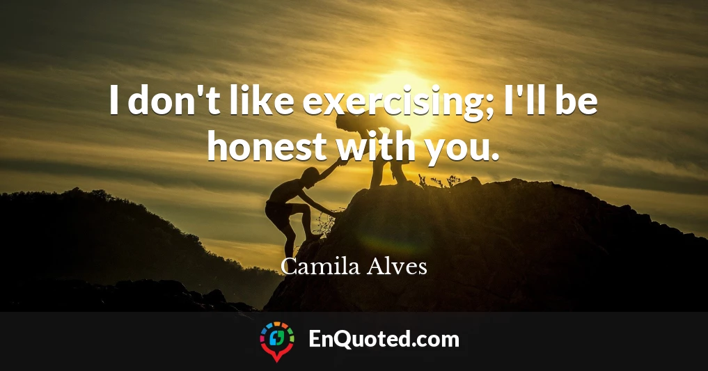 I don't like exercising; I'll be honest with you.