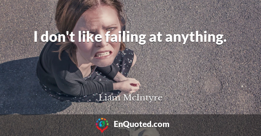 I don't like failing at anything.