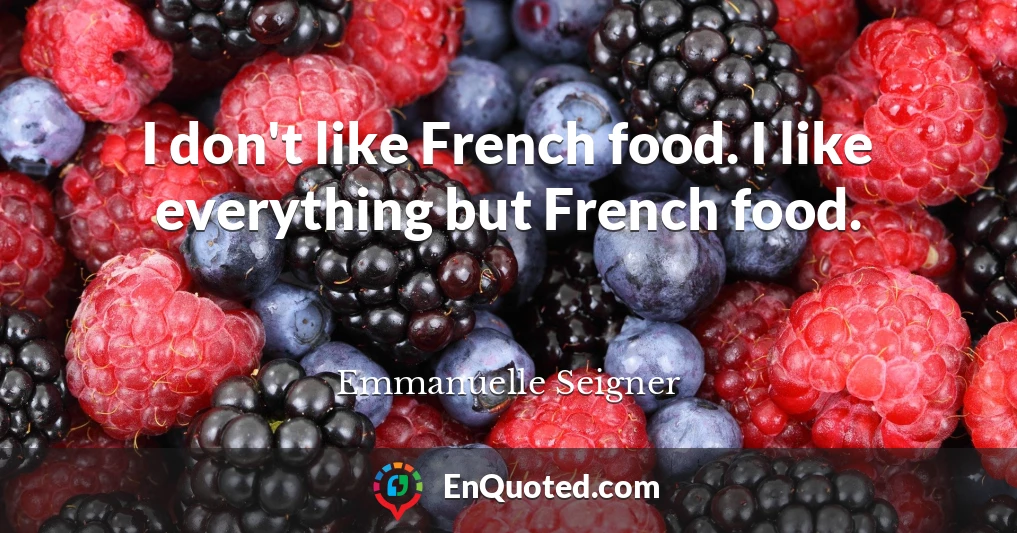 I don't like French food. I like everything but French food.