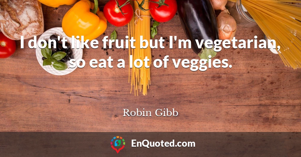 I don't like fruit but I'm vegetarian, so eat a lot of veggies.