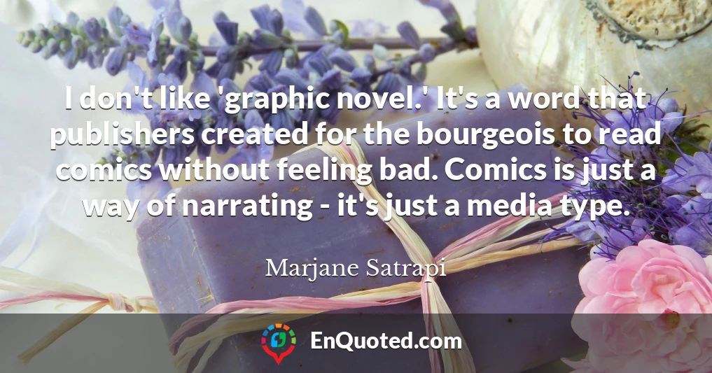 I don't like 'graphic novel.' It's a word that publishers created for the bourgeois to read comics without feeling bad. Comics is just a way of narrating - it's just a media type.