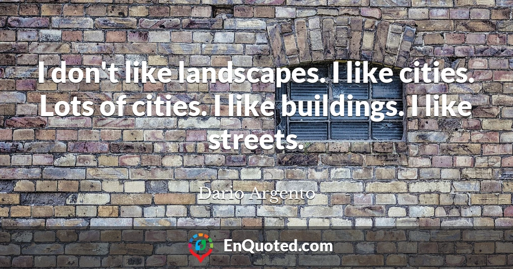 I don't like landscapes. I like cities. Lots of cities. I like buildings. I like streets.