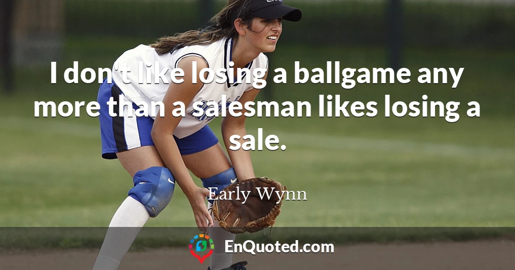 I don't like losing a ballgame any more than a salesman likes losing a sale.