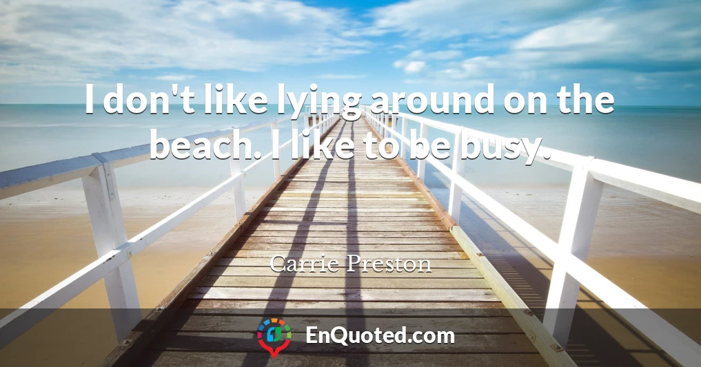 I don't like lying around on the beach. I like to be busy.
