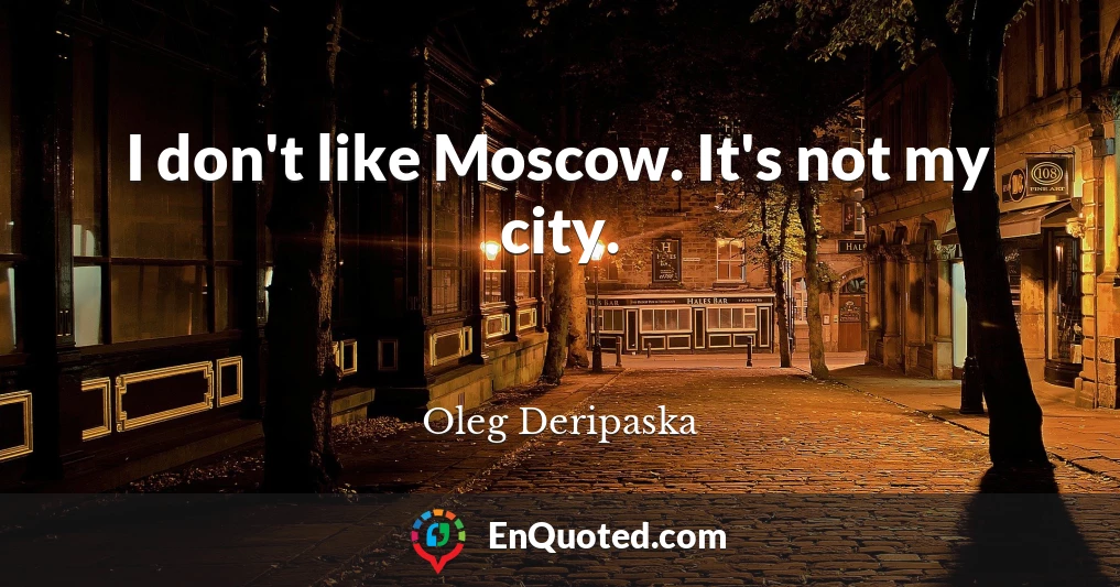 I don't like Moscow. It's not my city.