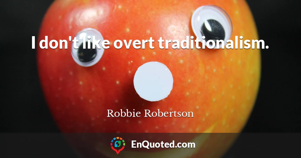 I don't like overt traditionalism.