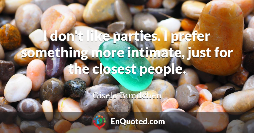 I don't like parties. I prefer something more intimate, just for the closest people.