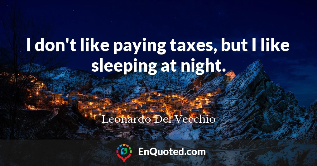 I don't like paying taxes, but I like sleeping at night.