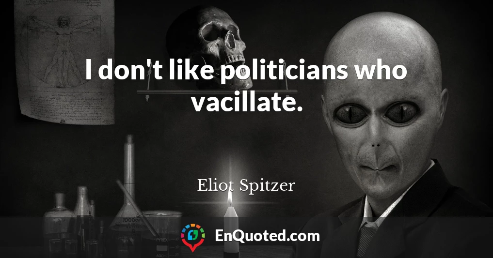 I don't like politicians who vacillate.