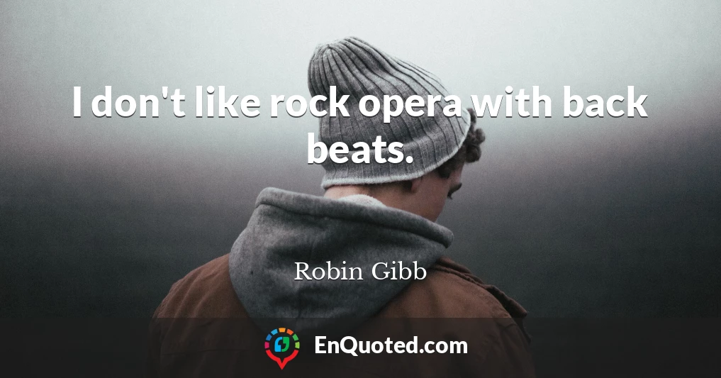I don't like rock opera with back beats.