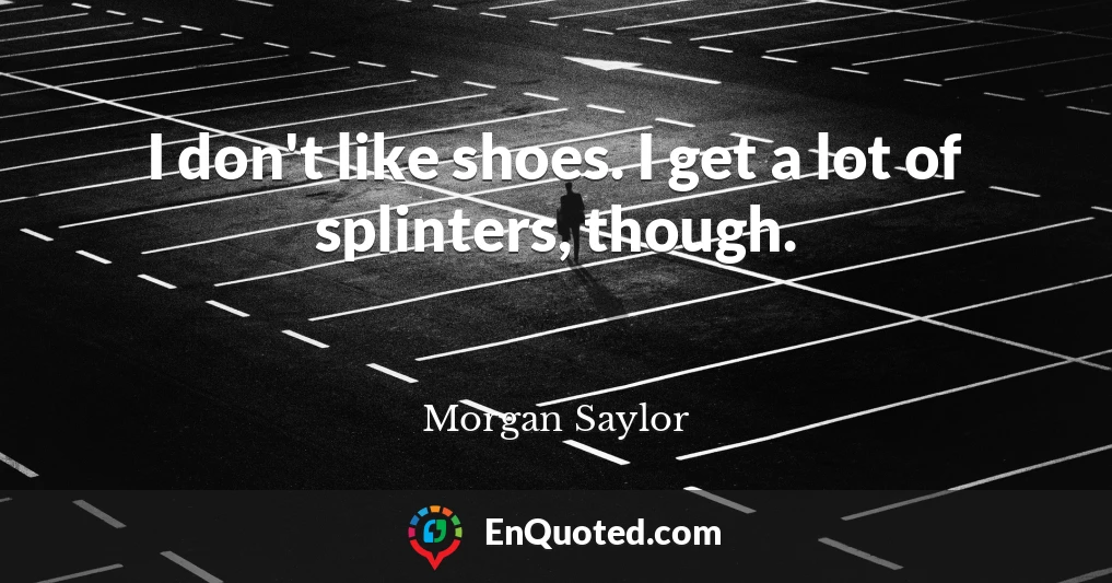I don't like shoes. I get a lot of splinters, though.