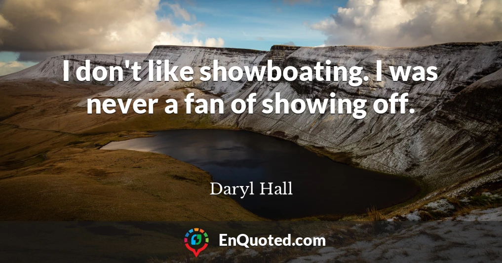 I don't like showboating. I was never a fan of showing off.