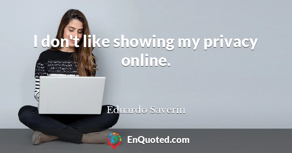 I don't like showing my privacy online.