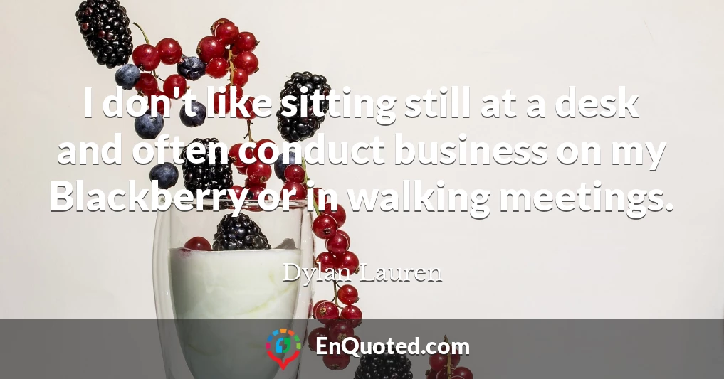 I don't like sitting still at a desk and often conduct business on my Blackberry or in walking meetings.