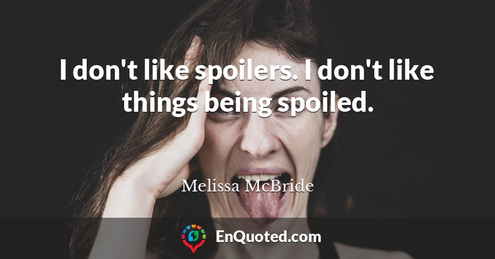 I don't like spoilers. I don't like things being spoiled.