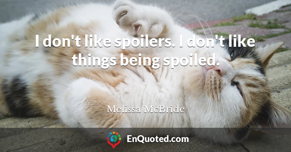 I don't like spoilers. I don't like things being spoiled.